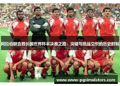 阿拉伯联合酋长国世界杯半决赛之路：突破与挑战交织的历史时刻
