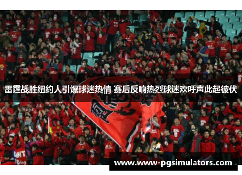雷霆战胜纽约人引爆球迷热情 赛后反响热烈球迷欢呼声此起彼伏