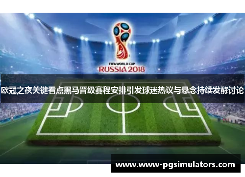 欧冠之夜关键看点黑马晋级赛程安排引发球迷热议与悬念持续发酵讨论